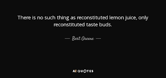 Bert Greene quote: There is no such thing as reconstituted lemon ... via Relatably.com