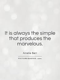 It is always the simple that produces the marvelous via Relatably.com