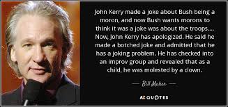 Bill Maher quote: John Kerry made a joke about Bush being a moron... via Relatably.com