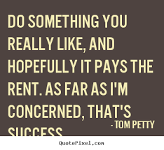 Do something you really like, and hopefully.. Tom Petty best ... via Relatably.com