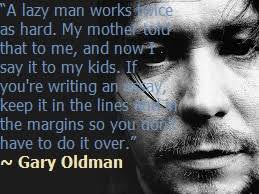 A lazy man works twice as hard. My mother told tha by Gary Oldman ... via Relatably.com