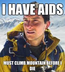 I HAVE AIDS must climb mountain before i die &middot; I HAVE AIDS must climb mountain before i die Bear Grylls &middot; add your own caption. 503 shares - 9dbc375096a61ab485e347554831ceb0620ca524690eb78d85b8a1edc39214a3