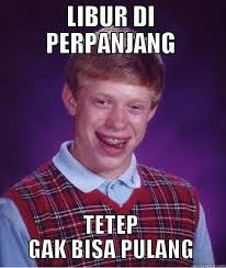 Anak Medan STAN - LIBUR DI PERPANJANG TETEP GAK BISA PULANG Bad Luck Brian. add your own caption. 926 shares. Share on Facebook &middot; Share on Twitter - fe6429f7fab09ae1011f3afa1ca1605545599cf36f5e484cbc75741791ad0d88