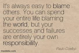 its-always-easy-to-blame-others-you-can-spend-your-entire-life-blaming-the-world-but-your-successes-and-failures-are-entirely-your-own-responsibility.jpg via Relatably.com