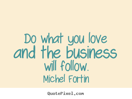 Michel Fortin picture quotes - Do what you love and the business ... via Relatably.com