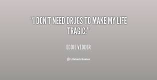 I don&#39;t need drugs to make my life tragic. - Eddie Vedder at ... via Relatably.com
