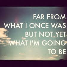 Far from what I once was but not yet what I&#39;m... - Tumblr Quotes ... via Relatably.com