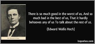 There is so much good in the worst of us, And so much bad in the ... via Relatably.com