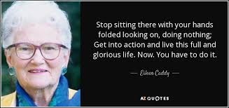 Eileen Caddy quote: Stop sitting there with your hands folded ... via Relatably.com