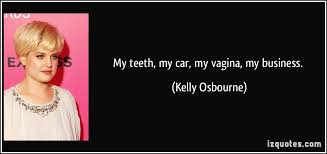 My teeth, my car, my vagina, my business. via Relatably.com