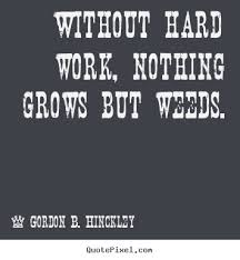 Without hard work, nothing grows but weeds. Gordon B. Hinckley ... via Relatably.com