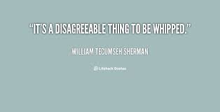 It&#39;s a disagreeable thing to be whipped. - William Tecumseh ... via Relatably.com