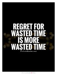 regret-for-wasted-time-is-more-wasted-time-quote-1.jpg via Relatably.com