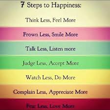 The colours of the rainbow encompass this image to describe the 7 steps of happiness: "Think less, feel more.  Frown less, smile more.  Talk less, listen more.  Judge less, accept more.  Watch less, do more.  Complain less, appreciate more.  Fear less, love more."
