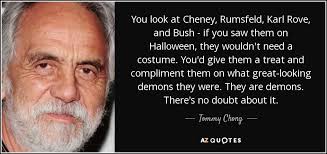 Tommy Chong quote: You look at Cheney, Rumsfeld, Karl Rove, and ... via Relatably.com