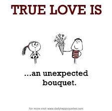 True Love is, an unexpected bouquet. - Daily Happy Quotes via Relatably.com