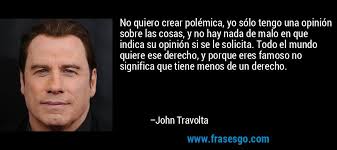 No quiero crear polémica, yo sólo tengo una opinión sobre las cosas, y no - frase-no_quiero_crear_polemica_yo_solo_tengo_una_opinion_sobre_la-john_travolta