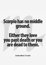 Scorpio has no middle ground either they love you past death or ... via Relatably.com