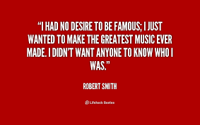 I had no desire to be famous; I just wanted to make the greatest ... via Relatably.com