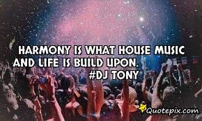 Harmony is what house music and life is build upon. #Dj TONY ... via Relatably.com