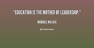 Education is the mother of leadership. - Wendell Willkie at ... via Relatably.com