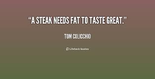 A steak needs fat to taste great. - Tom Colicchio at Lifehack Quotes via Relatably.com