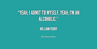 Yeah, I admit to myself, yeah, I&#39;m an alcoholic. - William Perry ... via Relatably.com