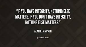 If you have integrity, nothing else matters. If you don&#39;t have ... via Relatably.com