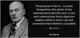 Max Scheler quote: The purpose of art is... to press forward into ... via Relatably.com