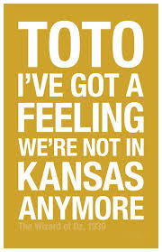 Movie Quote: &quot;Toto, I&#39;ve got a feeling we&#39;re not in Kansas anymore ... via Relatably.com