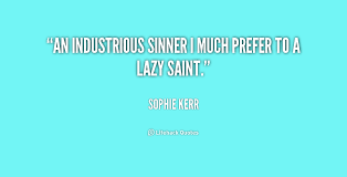 An industrious sinner I much prefer to a lazy saint. - Sophie Kerr ... via Relatably.com