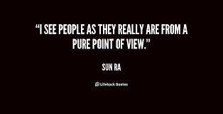 I see people as they really are from a pure point of view. - Sun ... via Relatably.com