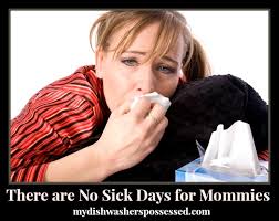 There are no sick days for mommies. Each time I dare to get sick, I&#39;m plagued with a recurring dream. I&#39;m in bed with an extremely sore throat or a painful ... - There-are-no-sick-days-for-mommies