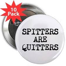 Spitters Are Quitters Button | Spitters Are Quitters Buttons, Pins ... via Relatably.com