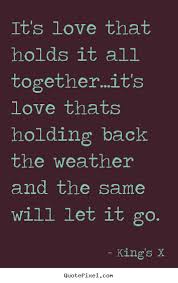 Love quotes - It&#39;s love that holds it all together...it&#39;s love.. via Relatably.com