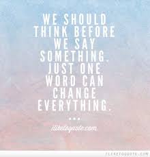 We should think before we say something. Just one word can change ... via Relatably.com