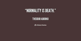 Normality is death. - Theodor Adorno at Lifehack Quotes via Relatably.com