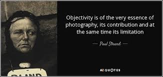 Paul Strand quote: Objectivity is of the very essence of ... via Relatably.com