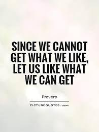 since-we-cannot-get-what-we-like-let-us-like-what-we-can-get-quote-1.jpg via Relatably.com