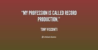 My profession is called record production. - Tony Visconti at ... via Relatably.com