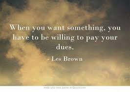 When you want something, you have to be willing to pay your dues ... via Relatably.com