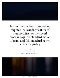 Just as modern mass production requires the standardization of... via Relatably.com