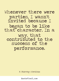 Whenever there were parties, i wasn&#39;t invited because.. F. Murray ... via Relatably.com