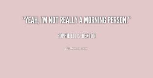 Yeah, I&#39;m not really a morning person. - Sophie Ellis Bextor at ... via Relatably.com