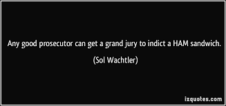 Any good prosecutor can get a grand jury to indict a HAM sandwich. via Relatably.com