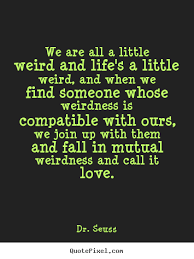 Design custom picture quote about love - We are all a little weird ... via Relatably.com