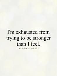 im exhausted from trying to be stronger than i feel - Google ... via Relatably.com