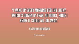 I wake up every morning feeling lucky - which is driven by fear ... via Relatably.com