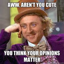 Aww, aren&#39;t you cute You think your opinions matter. Aww, aren&#39;t you cute You think your opinions matter - Aww, aren. add your own caption. 2,224 shares - a69cb2a8d9c671dd3fe6f5d3c4b67fb107abdcd7e9691cc9a36f0ac7698649a6