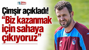 Çimşir açıkladı! Biz kazanmak için sahaya çıkıyoruz
